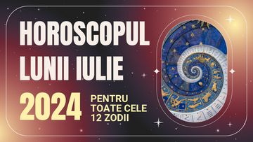 Horoscopul Lunii Iulie 2024